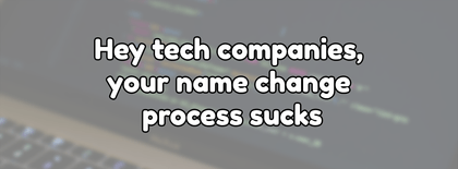 Hey tech companies, your name change process sucks