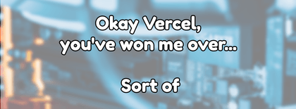 Okay Vercel, you've won me over... Sort of